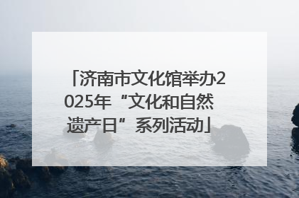 济南市文化馆举办2025年“文化和自然遗产日”系列活动
