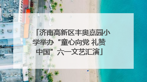 济南高新区丰奥嘉园小学举办“童心向党 礼赞中国”六一文艺汇演