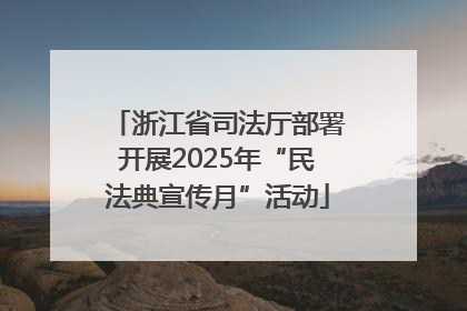 浙江省司法厅部署开展2025年“民法典宣传月”活动