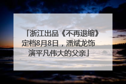 浙江出品《不再退缩》定档8月8日，潘斌龙饰演平凡伟大的父亲