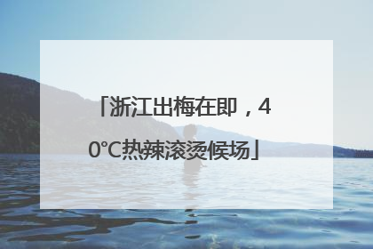 浙江出梅在即，40℃热辣滚烫候场