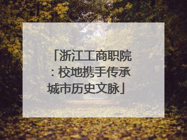 浙江工商职院：校地携手传承城市历史文脉