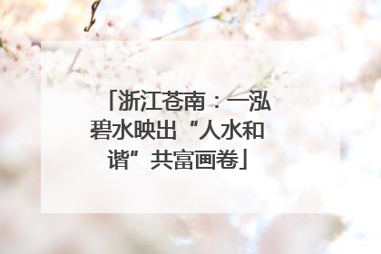 浙江苍南：一泓碧水映出“人水和谐”共富画卷