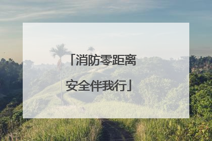 消防零距离 安全伴我行