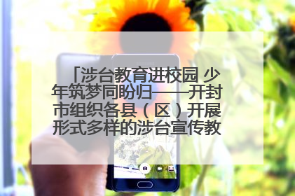 涉台教育进校园 少年筑梦同盼归——开封市组织各县（区）开展形式多样的涉台宣传教育进校园活动