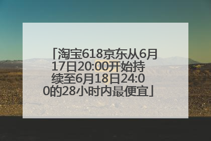 淘宝618京东从6月17日20:00开始持续至6月18日24:00的28小时内最便宜