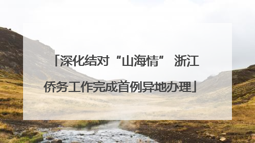 深化结对“山海情” 浙江侨务工作完成首例异地办理