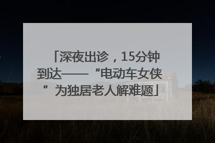 深夜出诊，15分钟到达——“电动车女侠”为独居老人解难题