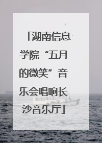 湖南信息学院“五月的微笑”音乐会唱响长沙音乐厅
