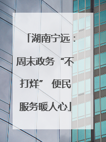湖南宁远：周末政务“不打烊” 便民服务暖人心