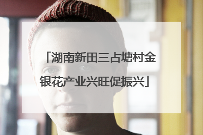 湖南新田三占塘村金银花产业兴旺促振兴