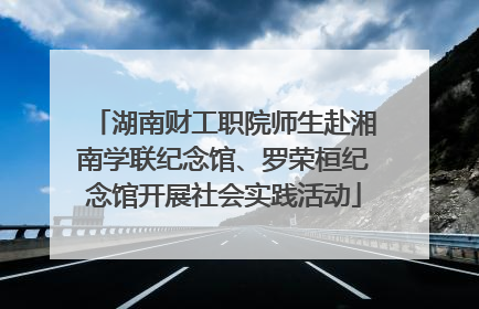 湖南财工职院师生赴湘南学联纪念馆、罗荣桓纪念馆开展社会实践活动