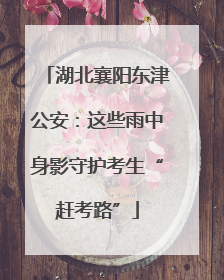 湖北襄阳东津公安：这些雨中身影守护考生“赶考路”