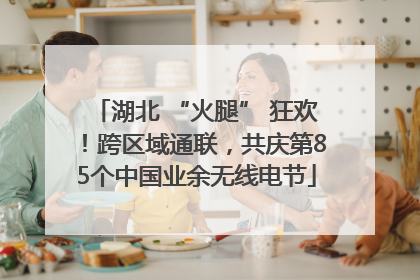 湖北 “火腿” 狂欢！跨区域通联，共庆第85个中国业余无线电节