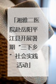 湘雅二医院赴岳阳平江县开展暑期“三下乡”社会实践活动