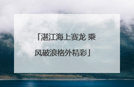 湛江海上赛龙 乘风破浪格外精彩