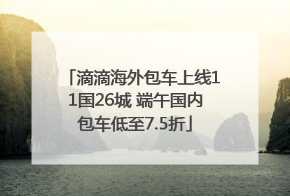 滴滴海外包车上线11国26城 端午国内包车低至7.5折
