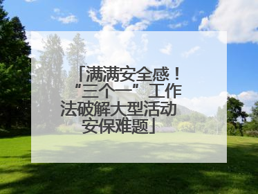 满满安全感！“三个一”工作法破解大型活动安保难题