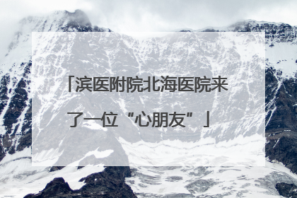 滨医附院北海医院来了一位“心朋友”