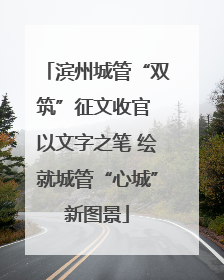 滨州城管“双筑”征文收官 以文字之笔 绘就城管“心城”新图景