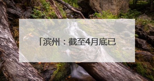 滨州：截至4月底已建立事故隐患内部报告奖励机制生产经营单位12791家