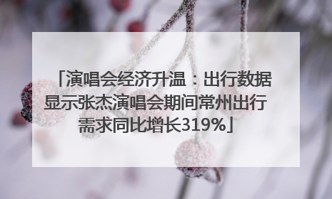 演唱会经济升温：出行数据显示张杰演唱会期间常州出行需求同比增长319%
