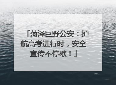 菏泽巨野公安：护航高考进行时，安全宣传不停歇！