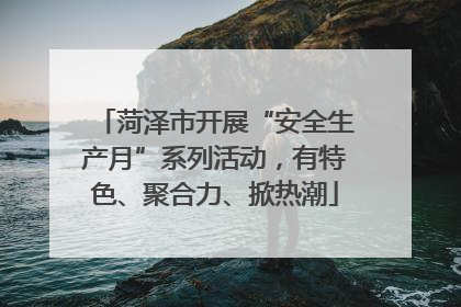 菏泽市开展“安全生产月”系列活动，有特色、聚合力、掀热潮