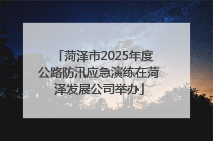 菏泽市2025年度公路防汛应急演练在菏泽发展公司举办