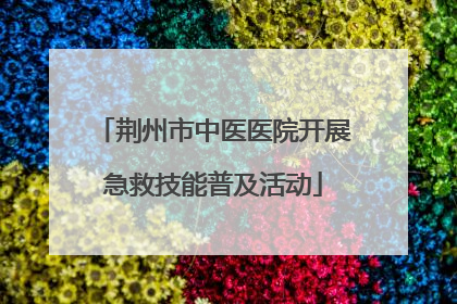 荆州市中医医院开展急救技能普及活动