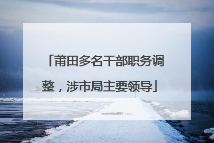 莆田多名干部职务调整，涉市局主要领导