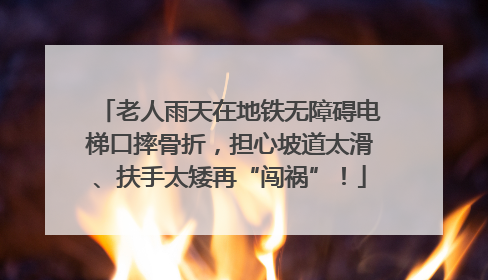 老人雨天在地铁无障碍电梯口摔骨折，担心坡道太滑、扶手太矮再“闯祸”！