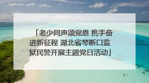 老少同声颂党恩 携手奋进新征程 湖北省琴断口监狱民警开展主题党日活动