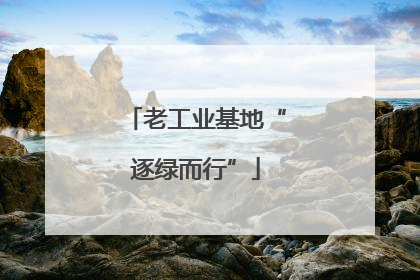 老工业基地“逐绿而行”