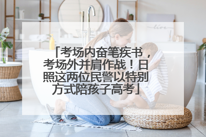 考场内奋笔疾书，考场外并肩作战！日照这两位民警以特别方式陪孩子高考