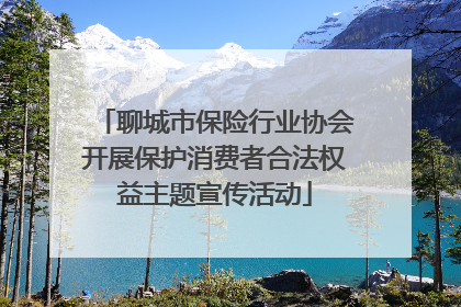 聊城市保险行业协会开展保护消费者合法权益主题宣传活动