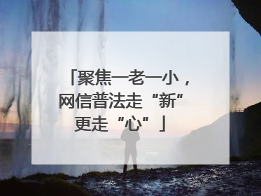 聚焦一老一小，网信普法走“新”更走“心”
