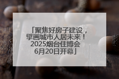 聚焦好房子建设，擘画城市人居未来！2025烟台住博会6月20日开幕