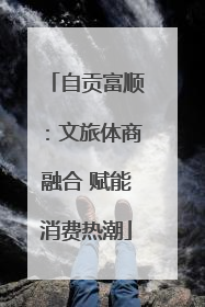 自贡富顺：文旅体商融合 赋能消费热潮
