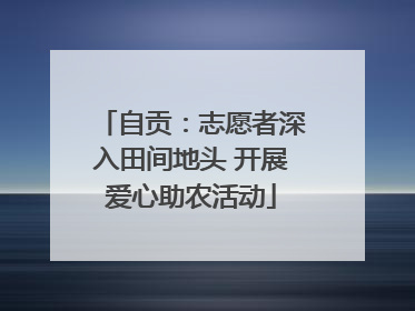 自贡：志愿者深入田间地头 开展爱心助农活动