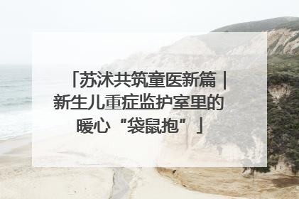 苏沭共筑童医新篇｜新生儿重症监护室里的暖心“袋鼠抱”