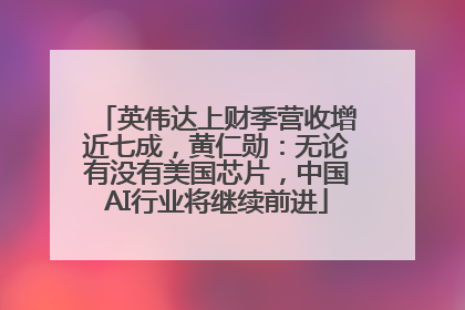 英伟达上财季营收增近七成，黄仁勋：无论有没有美国芯片，中国AI行业将继续前进