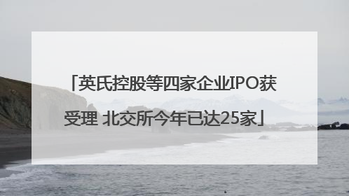 英氏控股等四家企业IPO获受理 北交所今年已达25家