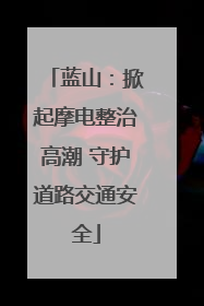蓝山：掀起摩电整治高潮 守护道路交通安全