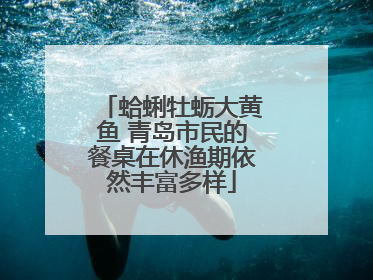 蛤蜊牡蛎大黄鱼 青岛市民的餐桌在休渔期依然丰富多样