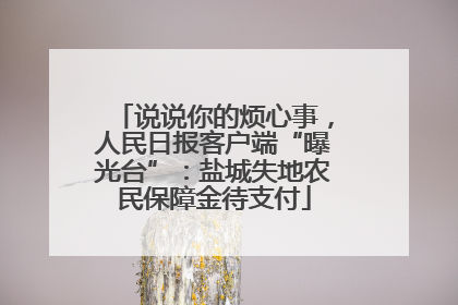 说说你的烦心事，人民日报客户端“曝光台”：盐城失地农民保障金待支付