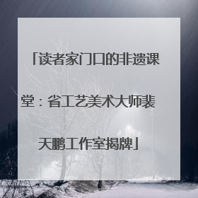 读者家门口的非遗课堂：省工艺美术大师裴天鹏工作室揭牌