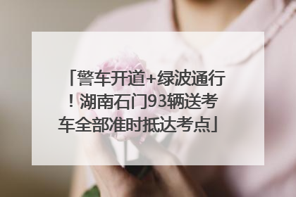 警车开道+绿波通行！湖南石门93辆送考车全部准时抵达考点