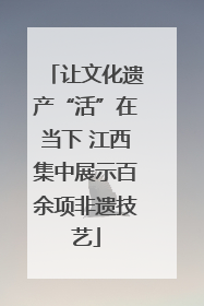 让文化遗产“活”在当下 江西集中展示百余项非遗技艺
