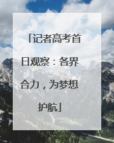 记者高考首日观察：各界合力，为梦想护航